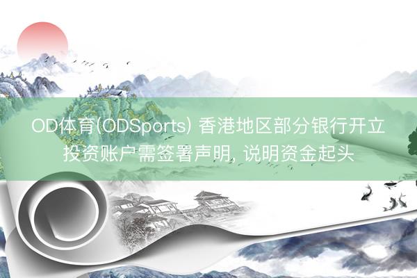 OD体育(ODSports) 香港地区部分银行开立投资账户需签署声明， 说明资金起头