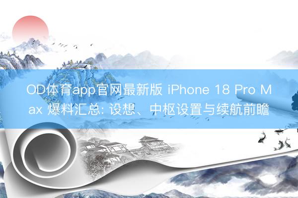 OD体育app官网最新版 iPhone 18 Pro Max 爆料汇总: 设想、中枢设置与续航前瞻