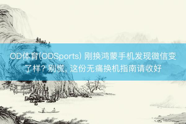 OD体育(ODSports) 刚换鸿蒙手机发现微信变了样? 别慌， 这份无痛换机指南请收好