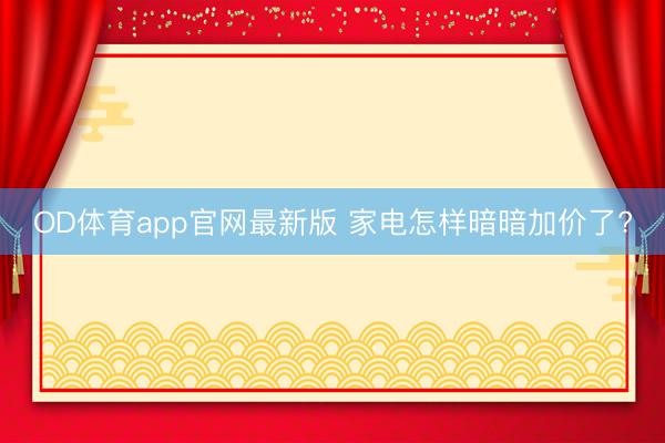 OD体育app官网最新版 家电怎样暗暗加价了?