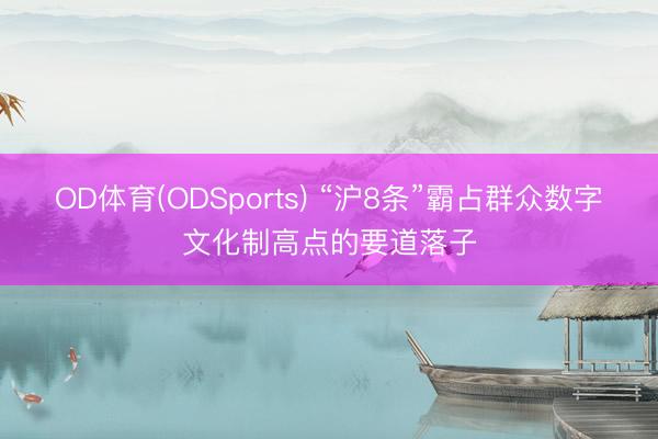 OD体育(ODSports) “沪8条”霸占群众数字文化制高点的要道落子