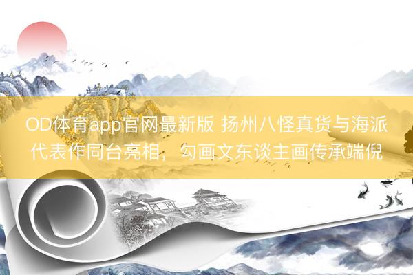 OD体育app官网最新版 扬州八怪真货与海派代表作同台亮相，勾画文东谈主画传承端倪