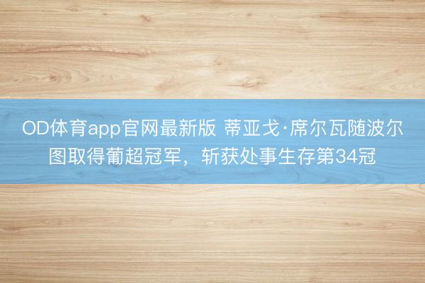 OD体育app官网最新版 蒂亚戈·席尔瓦随波尔图取得葡超冠军，斩获处事生存第34冠