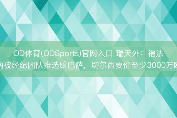 OD体育(ODSports)官网入口 瑞天外：福法纳被经纪团队推选给巴萨，切尔西要价至少3000万欧