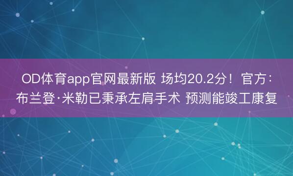 OD体育app官网最新版 场均20.2分！官方：布兰登·米勒已秉承左肩手术 预测能竣工康复