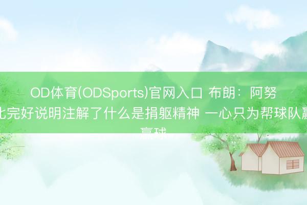 OD体育(ODSports)官网入口 布朗：阿努诺比完好说明注解了什么是捐躯精神 一心只为帮球队赢球
