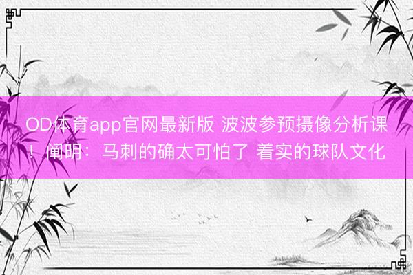 OD体育app官网最新版 波波参预摄像分析课！阐明：马刺的确太可怕了 着实的球队文化
