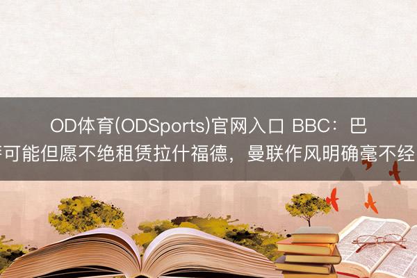 OD体育(ODSports)官网入口 BBC：巴萨可能但愿不绝租赁拉什福德，曼联作风明确毫不经受