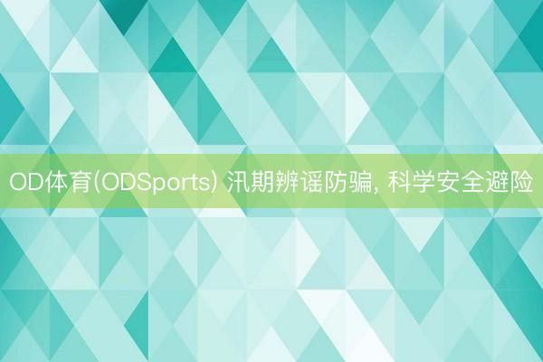 OD体育(ODSports) 汛期辨谣防骗， 科学安全避险