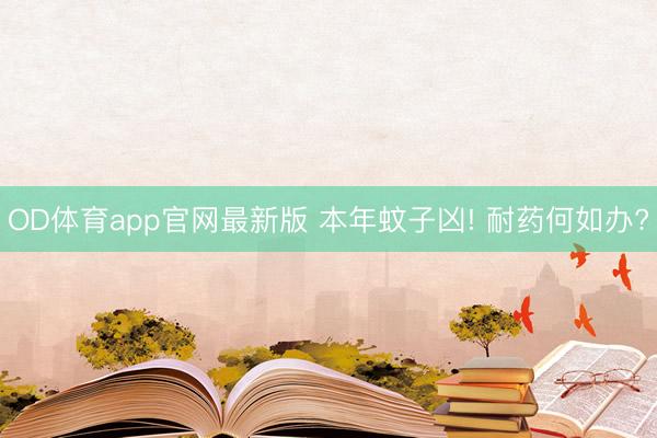 OD体育app官网最新版 本年蚊子凶! 耐药何如办?