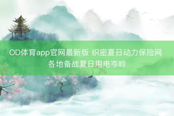 OD体育app官网最新版 织密夏日动力保险网 各地备战夏日用电岑岭