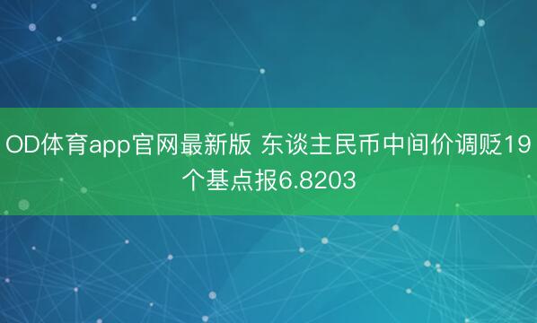 OD体育app官网最新版 东谈主民币中间价调贬19个基点报6.8203