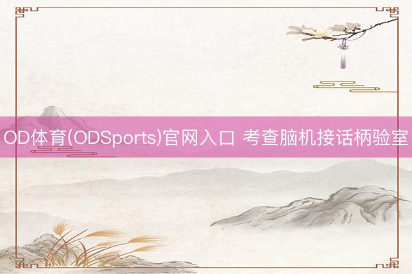 OD体育(ODSports)官网入口 考查脑机接话柄验室
