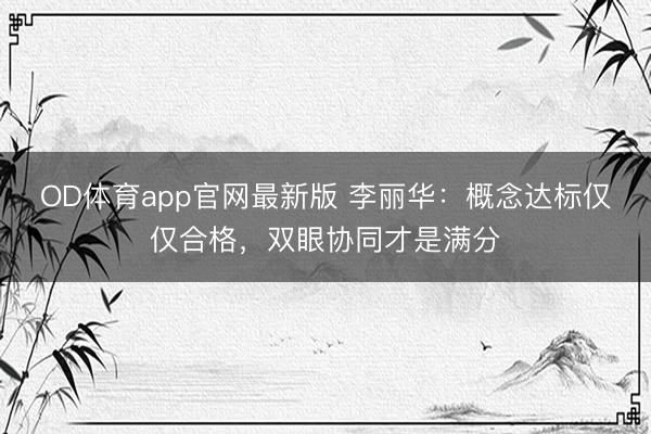 OD体育app官网最新版 李丽华：概念达标仅仅合格，双眼协同才是满分