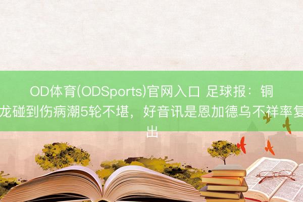 OD体育(ODSports)官网入口 足球报：铜梁龙碰到伤病潮5轮不堪，好音讯是恩加德乌不祥率复出