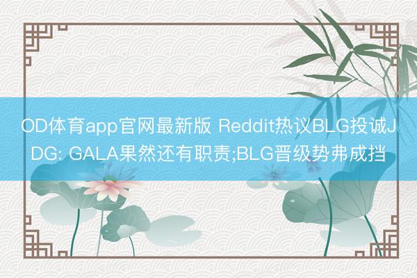 OD体育app官网最新版 Reddit热议BLG投诚JDG: GALA果然还有职责;BLG晋级势弗成挡