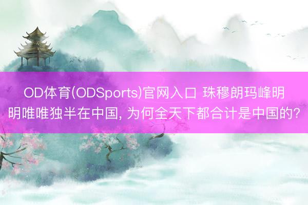 OD体育(ODSports)官网入口 珠穆朗玛峰明明唯唯独半在中国， 为何全天下都合计是中国的?
