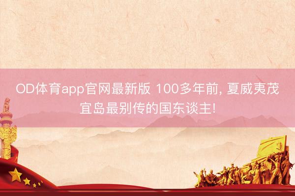 OD体育app官网最新版 100多年前, 夏威夷茂宜岛最别传的国东谈主!