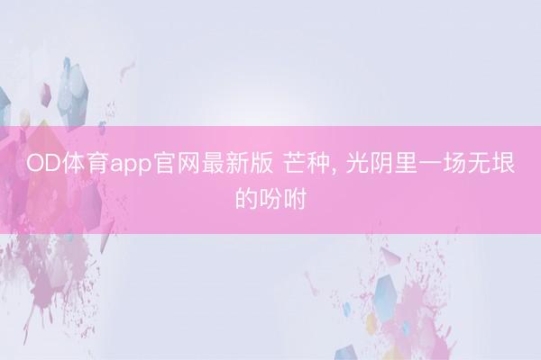 OD体育app官网最新版 芒种， 光阴里一场无垠的吩咐