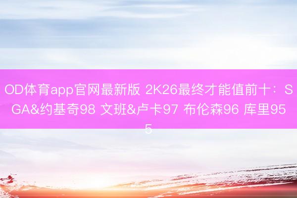 OD体育app官网最新版 2K26最终才能值前十:SGA&约基奇98 文班&卢卡97 布伦森96 库里95