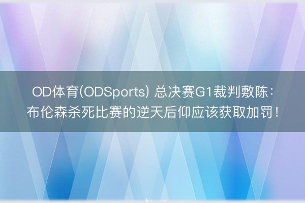 OD体育(ODSports) 总决赛G1裁判敷陈：布伦森杀死比赛的逆天后仰应该获取加罚！