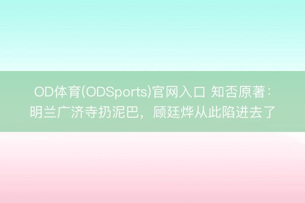 OD体育(ODSports)官网入口 知否原著：明兰广济寺扔泥巴，顾廷烨从此陷进去了